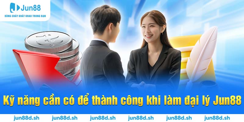 Kỹ năng cần có để thành công khi làm đại lý Jun88